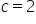 c equals 2