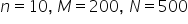 n equals 10 comma space M equals 200 comma space N equals 500