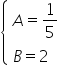 open curly brackets table attributes columnalign left end attributes row cell A equals 1 fifth end cell row cell B equals 2 end cell end table close