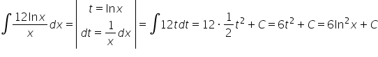 integral fraction numerator 12 ln x over denominator x end fraction d x equals open vertical bar table row cell t equals ln x end cell row cell d t equals 1 over x d x end cell end table close vertical bar equals integral 12 t d t equals 12 times 1 half t squared plus C equals 6 t squared plus C equals 6 ln squared x plus C