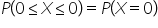 P open parentheses 0 less or equal than X less or equal than 0 close parentheses equals P open parentheses X equals 0 close parentheses