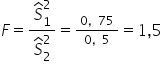 F equals fraction numerator S with hat on top subscript 1 superscript 2 over denominator S with hat on top subscript 2 superscript 2 end fraction equals begin inline style fraction numerator 0 comma 75 over denominator 0 comma 5 end fraction end style equals 1 comma 5