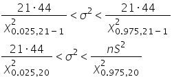 fraction numerator 21 times 44 over denominator chi subscript 0.025 comma 21 minus 1 end subscript superscript 2 end fraction less than sigma squared less than fraction numerator 21 times 44 over denominator chi subscript 0.975 comma 21 minus 1 end subscript superscript 2 end fraction
fraction numerator 21 times 44 over denominator chi subscript 0.025 comma 20 end subscript superscript 2 end fraction less than sigma squared less than fraction numerator n S squared over denominator chi subscript 0.975 comma 20 end subscript superscript 2 end fraction